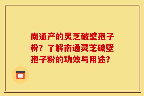 南通产的灵芝破壁孢子粉?了解南通灵芝破壁孢子粉的功效与用途?-第1张图片-灵芝之家 南通产的灵芝破壁孢子粉?了解南通灵芝破壁孢子粉的功效与用途?-第1张图片-灵芝之家