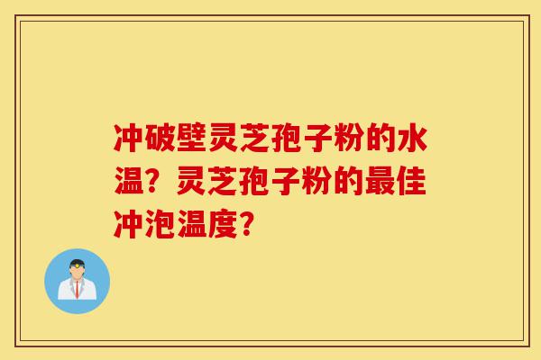 冲破壁灵芝孢子粉的水温?灵芝孢子粉的最佳冲泡温度?-第1张图片-灵芝之家 冲破壁灵芝孢子粉的水温?灵芝孢子粉的最佳冲泡温度?-第1张图片-灵芝之家