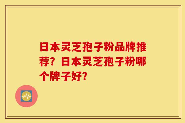 日本灵芝孢子粉品牌推荐?日本灵芝孢子粉哪个牌子好?-第1张图片-灵芝之家 日本灵芝孢子粉品牌推荐?日本灵芝孢子粉哪个牌子好?-第1张图片-灵芝之家