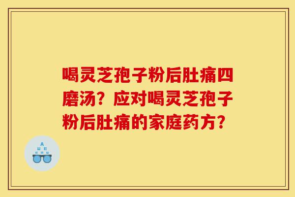 喝灵芝孢子粉后肚痛四磨汤？应对喝灵芝孢子粉后肚痛的家庭药方？-第1张图片-灵芝之家