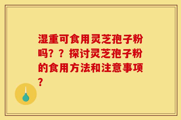 湿重可食用灵芝孢子粉吗??探讨灵芝孢子粉的食用方法和注意事项?-第1张图片-灵芝之家 湿重可食用灵芝孢子粉吗??探讨灵芝孢子粉的食用方法和注意事项?-第1张图片-灵芝之家