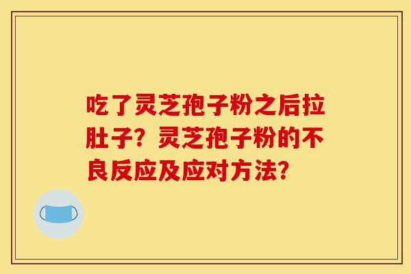 吃了灵芝孢子粉之后拉肚子?灵芝孢子粉的不良反应及应对方法?-第1张图片-灵芝之家 吃了灵芝孢子粉之后拉肚子?灵芝孢子粉的不良反应及应对方法?-第1张图片-灵芝之家