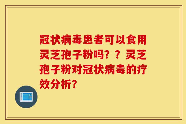 冠状病毒患者可以食用灵芝孢子粉吗??灵芝孢子粉对冠状病毒的疗效分析?-第1张图片-灵芝之家 冠状病毒患者可以食用灵芝孢子粉吗??灵芝孢子粉对冠状病毒的疗效分析?-第1张图片-灵芝之家
