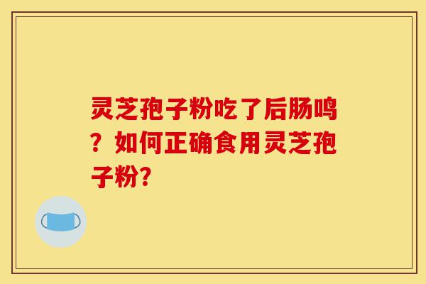 灵芝孢子粉吃了后肠鸣?如何正确食用灵芝孢子粉?-第1张图片-灵芝之家 灵芝孢子粉吃了后肠鸣?如何正确食用灵芝孢子粉?-第1张图片-灵芝之家