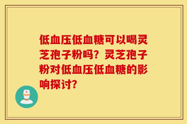 低血压低血糖可以喝灵芝孢子粉吗?灵芝孢子粉对低血压低血糖的影响探讨?-第1张图片-灵芝之家 低血压低血糖可以喝灵芝孢子粉吗?灵芝孢子粉对低血压低血糖的影响探讨?-第1张图片-灵芝之家
