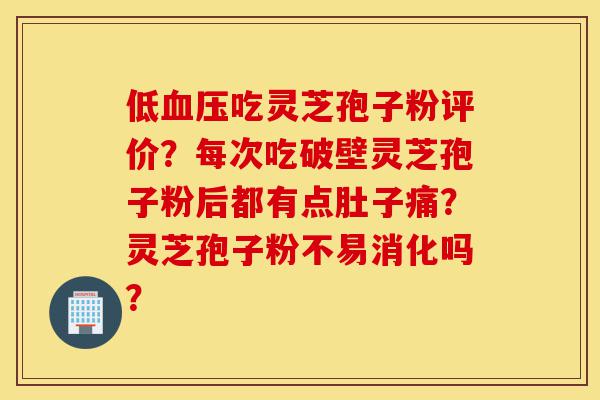 低血压吃灵芝孢子粉评价?每次吃破壁灵芝孢子粉后都有点肚子痛?灵芝孢子粉不易消化吗?-第1张图片-灵芝之家 低血压吃灵芝孢子粉评价?每次吃破壁灵芝孢子粉后都有点肚子痛?灵芝孢子粉不易消化吗?-第1张图片-灵芝之家