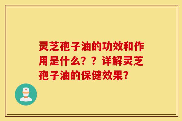 灵芝孢子油的功效和作用是什么??详解灵芝孢子油的保健效果?-第1张图片-灵芝之家 灵芝孢子油的功效和作用是什么??详解灵芝孢子油的保健效果?-第1张图片-灵芝之家