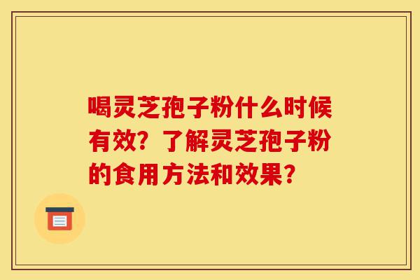 喝灵芝孢子粉什么时候有效?了解灵芝孢子粉的食用方法和效果?-第1张图片-灵芝之家 喝灵芝孢子粉什么时候有效?了解灵芝孢子粉的食用方法和效果?-第1张图片-灵芝之家