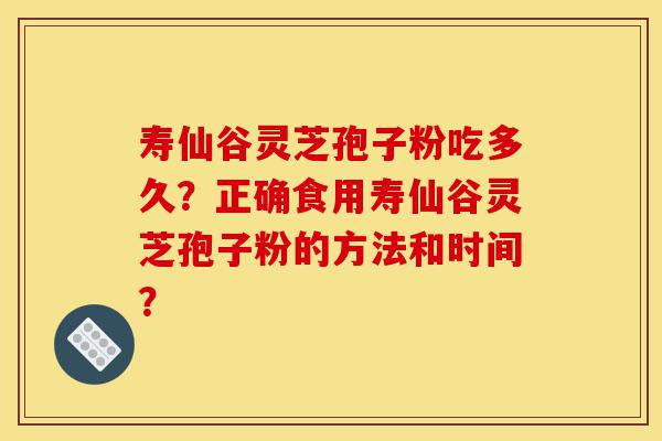 寿仙谷灵芝孢子粉吃多久?正确食用寿仙谷灵芝孢子粉的方法和时间?-第1张图片-灵芝之家 寿仙谷灵芝孢子粉吃多久?正确食用寿仙谷灵芝孢子粉的方法和时间?-第1张图片-灵芝之家