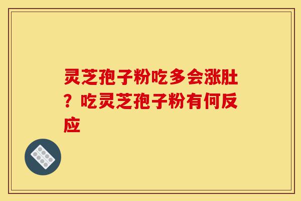 灵芝孢子粉吃多会涨肚?吃灵芝孢子粉有何反应-第1张图片-灵芝之家 灵芝孢子粉吃多会涨肚?吃灵芝孢子粉有何反应-第1张图片-灵芝之家