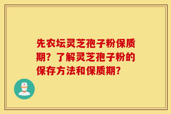 先农坛灵芝孢子粉保质期?了解灵芝孢子粉的保存方法和保质期?-第1张图片-灵芝之家 先农坛灵芝孢子粉保质期?了解灵芝孢子粉的保存方法和保质期?-第1张图片-灵芝之家