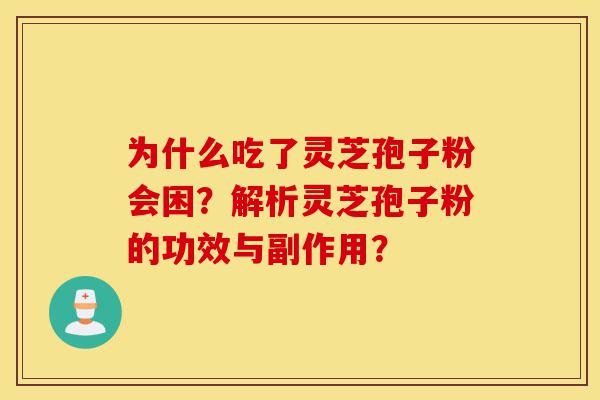 为什么吃了灵芝孢子粉会困？解析灵芝孢子粉的功效与副作用？-第1张图片-灵芝之家