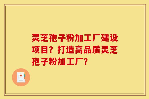 灵芝孢子粉加工厂建设项目?打造高品质灵芝孢子粉加工厂?-第1张图片-灵芝之家 灵芝孢子粉加工厂建设项目?打造高品质灵芝孢子粉加工厂?-第1张图片-灵芝之家