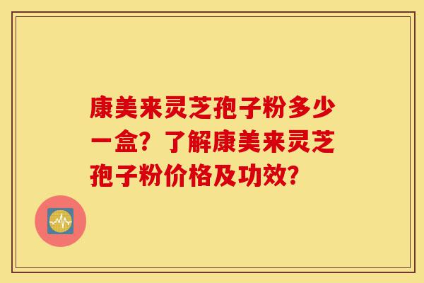 康美来灵芝孢子粉多少一盒?了解康美来灵芝孢子粉价格及功效?-第1张图片-灵芝之家 康美来灵芝孢子粉多少一盒?了解康美来灵芝孢子粉价格及功效?-第1张图片-灵芝之家