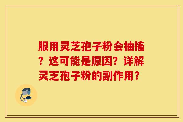 服用灵芝孢子粉会抽搐?这可能是原因?详解灵芝孢子粉的副作用?-第1张图片-灵芝之家 服用灵芝孢子粉会抽搐?这可能是原因?详解灵芝孢子粉的副作用?-第1张图片-灵芝之家