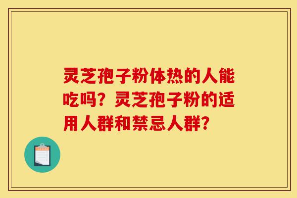 灵芝孢子粉体热的人能吃吗?灵芝孢子粉的适用人群和禁忌人群?-第1张图片-灵芝之家 灵芝孢子粉体热的人能吃吗?灵芝孢子粉的适用人群和禁忌人群?-第1张图片-灵芝之家