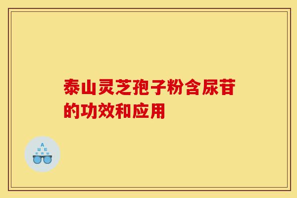 泰山灵芝孢子粉含尿苷的功效和应用-第1张图片-灵芝之家 泰山灵芝孢子粉含尿苷的功效和应用-第1张图片-灵芝之家