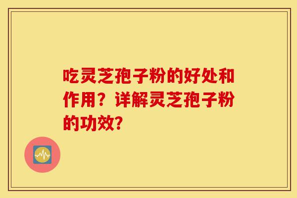 吃灵芝孢子粉的好处和作用?详解灵芝孢子粉的功效?-第1张图片-灵芝之家 吃灵芝孢子粉的好处和作用?详解灵芝孢子粉的功效?-第1张图片-灵芝之家