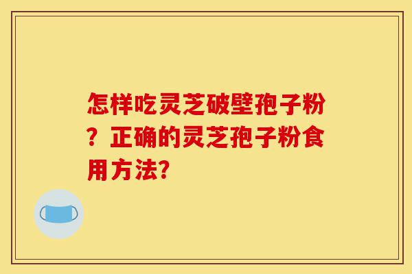 怎样吃灵芝破壁孢子粉?正确的灵芝孢子粉食用方法?-第1张图片-灵芝之家 怎样吃灵芝破壁孢子粉?正确的灵芝孢子粉食用方法?-第1张图片-灵芝之家