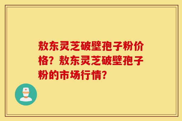 敖东灵芝破壁孢子粉价格?敖东灵芝破壁孢子粉的市场行情?-第1张图片-灵芝之家 敖东灵芝破壁孢子粉价格?敖东灵芝破壁孢子粉的市场行情?-第1张图片-灵芝之家
