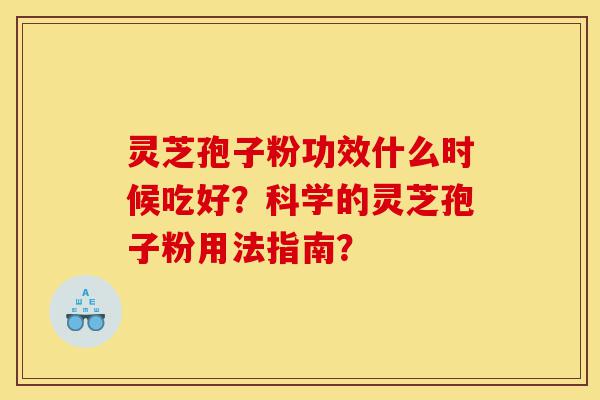 灵芝孢子粉功效什么时候吃好?科学的灵芝孢子粉用法指南?-第1张图片-灵芝之家 灵芝孢子粉功效什么时候吃好?科学的灵芝孢子粉用法指南?-第1张图片-灵芝之家
