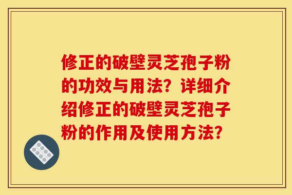 修正的破壁灵芝孢子粉的功效与用法?详细介绍修正的破壁灵芝孢子粉的作用及使用方法?-第1张图片-灵芝之家 修正的破壁灵芝孢子粉的功效与用法?详细介绍修正的破壁灵芝孢子粉的作用及使用方法?-第1张图片-灵芝之家