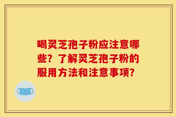 喝灵芝孢子粉应注意哪些?了解灵芝孢子粉的服用方法和注意事项?-第1张图片-灵芝之家 喝灵芝孢子粉应注意哪些?了解灵芝孢子粉的服用方法和注意事项?-第1张图片-灵芝之家