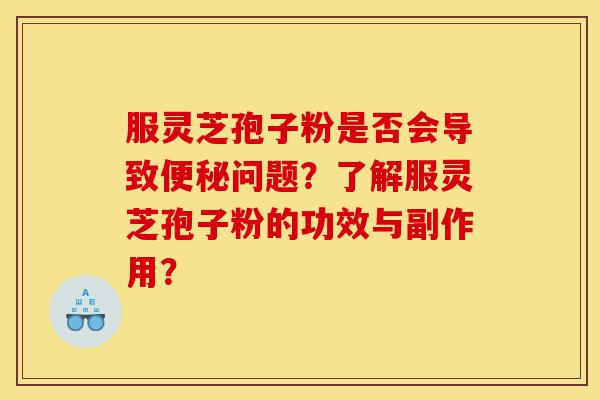 服灵芝孢子粉是否会导致便秘问题?了解服灵芝孢子粉的功效与副作用?-第1张图片-灵芝之家 服灵芝孢子粉是否会导致便秘问题?了解服灵芝孢子粉的功效与副作用?-第1张图片-灵芝之家