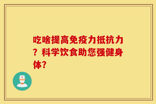 吃啥提高免疫力抵抗力?科学饮食助您强健身体?-第1张图片-灵芝之家 吃啥提高免疫力抵抗力?科学饮食助您强健身体?-第1张图片-灵芝之家