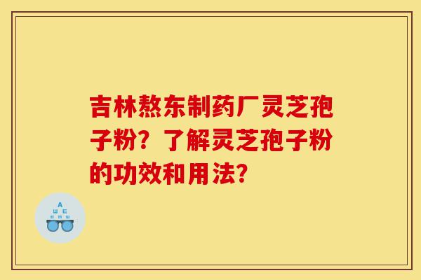 吉林熬东制药厂灵芝孢子粉?了解灵芝孢子粉的功效和用法?-第1张图片-灵芝之家 吉林熬东制药厂灵芝孢子粉?了解灵芝孢子粉的功效和用法?-第1张图片-灵芝之家