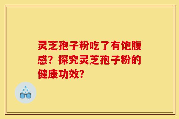 灵芝孢子粉吃了有饱腹感?探究灵芝孢子粉的健康功效?-第1张图片-灵芝之家 灵芝孢子粉吃了有饱腹感?探究灵芝孢子粉的健康功效?-第1张图片-灵芝之家