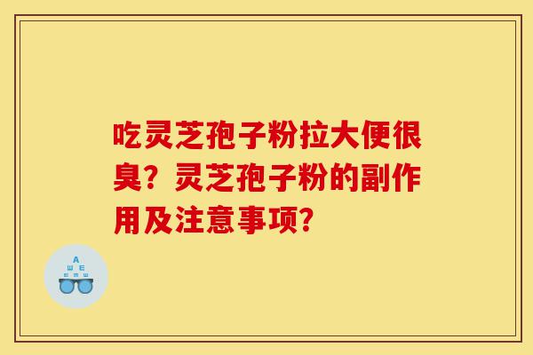 吃灵芝孢子粉拉大便很臭?灵芝孢子粉的副作用及注意事项?-第1张图片-灵芝之家 吃灵芝孢子粉拉大便很臭?灵芝孢子粉的副作用及注意事项?-第1张图片-灵芝之家