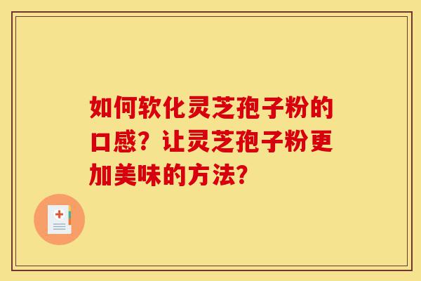 如何软化灵芝孢子粉的口感?让灵芝孢子粉更加美味的方法?-第1张图片-灵芝之家 如何软化灵芝孢子粉的口感?让灵芝孢子粉更加美味的方法?-第1张图片-灵芝之家