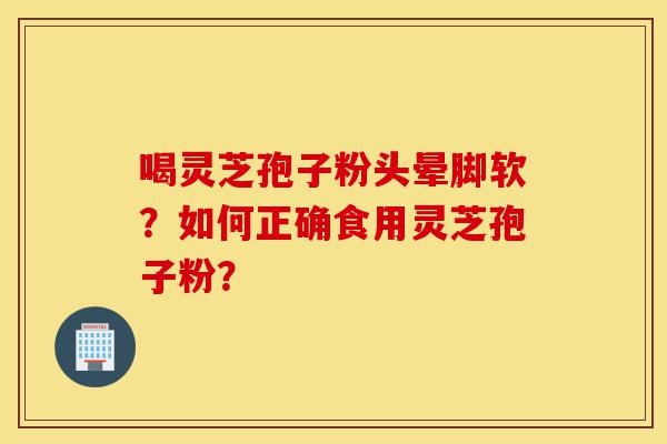 喝灵芝孢子粉头晕脚软?如何正确食用灵芝孢子粉?-第1张图片-灵芝之家 喝灵芝孢子粉头晕脚软?如何正确食用灵芝孢子粉?-第1张图片-灵芝之家