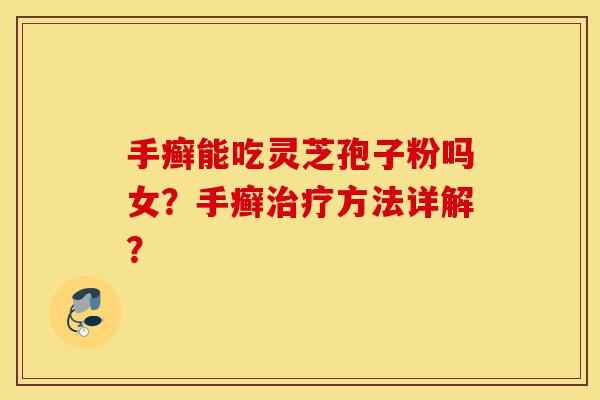 手癣能吃灵芝孢子粉吗女?手癣治疗方法详解?-第1张图片-灵芝之家 手癣能吃灵芝孢子粉吗女?手癣治疗方法详解?-第1张图片-灵芝之家