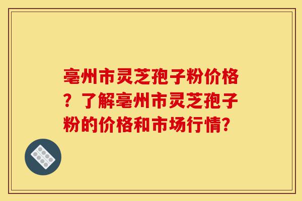 亳州市灵芝孢子粉价格?了解亳州市灵芝孢子粉的价格和市场行情?-第1张图片-灵芝之家 亳州市灵芝孢子粉价格?了解亳州市灵芝孢子粉的价格和市场行情?-第1张图片-灵芝之家