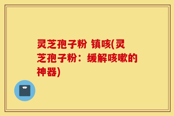 灵芝孢子粉 镇咳(灵芝孢子粉:缓解咳嗽的神器)-第1张图片-灵芝之家 灵芝孢子粉 镇咳(灵芝孢子粉:缓解咳嗽的神器)-第1张图片-灵芝之家