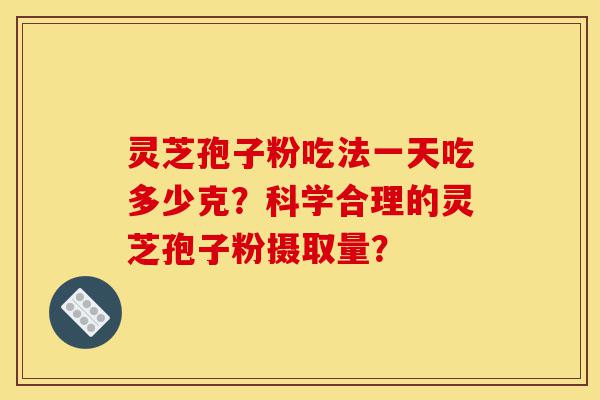 灵芝孢子粉吃法一天吃多少克?科学合理的灵芝孢子粉摄取量?-第1张图片-灵芝之家 灵芝孢子粉吃法一天吃多少克?科学合理的灵芝孢子粉摄取量?-第1张图片-灵芝之家