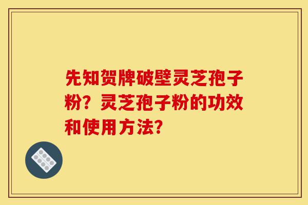 先知贺牌破壁灵芝孢子粉?灵芝孢子粉的功效和使用方法?-第1张图片-灵芝之家 先知贺牌破壁灵芝孢子粉?灵芝孢子粉的功效和使用方法?-第1张图片-灵芝之家