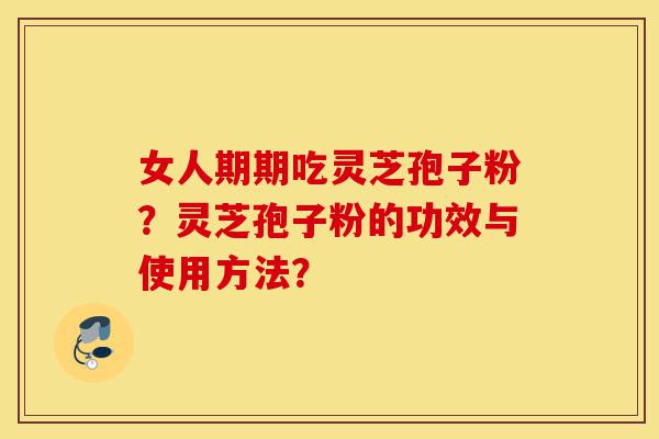 女人期期吃灵芝孢子粉?灵芝孢子粉的功效与使用方法?-第1张图片-灵芝之家 女人期期吃灵芝孢子粉?灵芝孢子粉的功效与使用方法?-第1张图片-灵芝之家