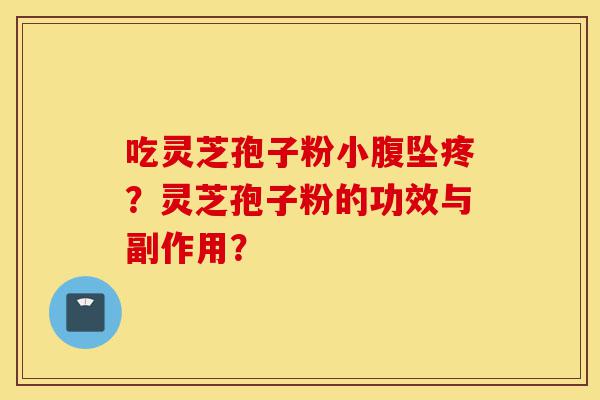 吃灵芝孢子粉小腹坠疼?灵芝孢子粉的功效与副作用?-第1张图片-灵芝之家 吃灵芝孢子粉小腹坠疼?灵芝孢子粉的功效与副作用?-第1张图片-灵芝之家