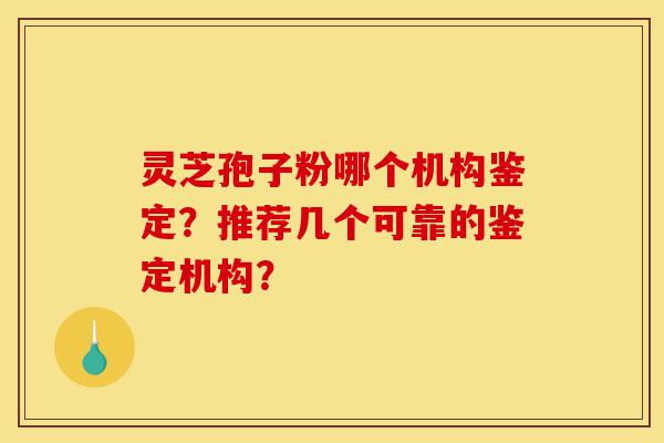 灵芝孢子粉哪个机构鉴定?推荐几个可靠的鉴定机构?-第1张图片-灵芝之家 灵芝孢子粉哪个机构鉴定?推荐几个可靠的鉴定机构?-第1张图片-灵芝之家