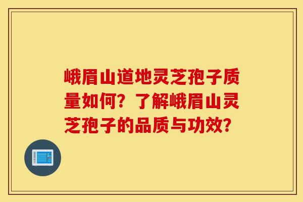 峨眉山道地灵芝孢子质量如何？了解峨眉山灵芝孢子的品质与功效？-第1张图片-灵芝之家