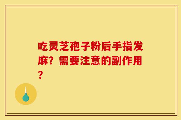 吃灵芝孢子粉后手指发麻?需要注意的副作用?-第1张图片-灵芝之家 吃灵芝孢子粉后手指发麻?需要注意的副作用?-第1张图片-灵芝之家
