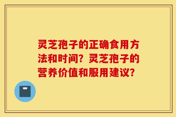 灵芝孢子的正确食用方法和时间?灵芝孢子的营养价值和服用建议?-第1张图片-灵芝之家 灵芝孢子的正确食用方法和时间?灵芝孢子的营养价值和服用建议?-第1张图片-灵芝之家