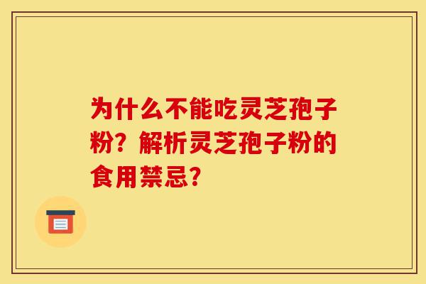 为什么不能吃灵芝孢子粉?解析灵芝孢子粉的食用禁忌?-第1张图片-灵芝之家 为什么不能吃灵芝孢子粉?解析灵芝孢子粉的食用禁忌?-第1张图片-灵芝之家
