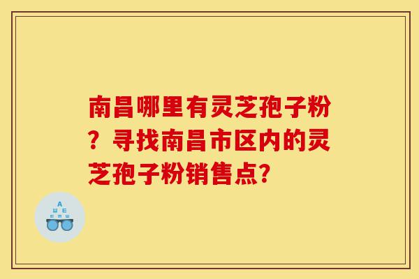 南昌哪里有灵芝孢子粉?寻找南昌市区内的灵芝孢子粉销售点?-第1张图片-灵芝之家 南昌哪里有灵芝孢子粉?寻找南昌市区内的灵芝孢子粉销售点?-第1张图片-灵芝之家