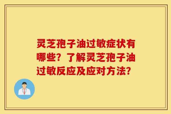 灵芝孢子油过敏症状有哪些?了解灵芝孢子油过敏反应及应对方法?-第1张图片-灵芝之家 灵芝孢子油过敏症状有哪些?了解灵芝孢子油过敏反应及应对方法?-第1张图片-灵芝之家