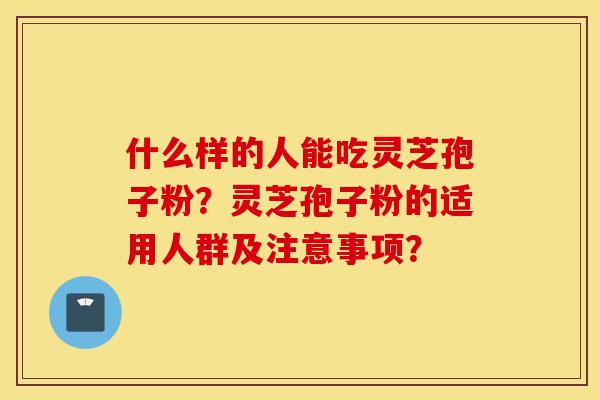 什么样的人能吃灵芝孢子粉?灵芝孢子粉的适用人群及注意事项?-第1张图片-灵芝之家 什么样的人能吃灵芝孢子粉?灵芝孢子粉的适用人群及注意事项?-第1张图片-灵芝之家