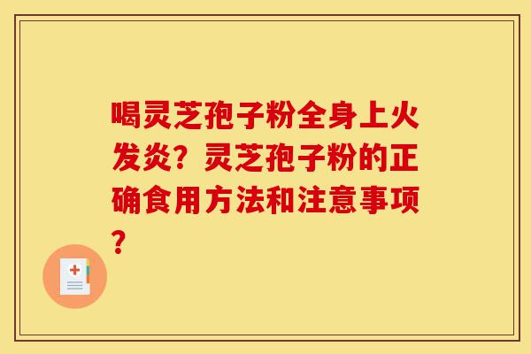 喝灵芝孢子粉全身上火发炎?灵芝孢子粉的正确食用方法和注意事项?-第1张图片-灵芝之家 喝灵芝孢子粉全身上火发炎?灵芝孢子粉的正确食用方法和注意事项?-第1张图片-灵芝之家